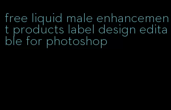 free liquid male enhancement products label design editable for photoshop