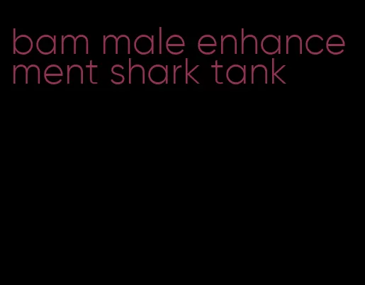 bam male enhancement shark tank