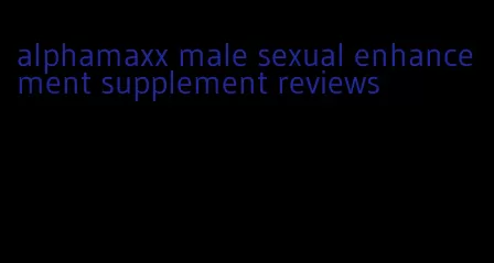 alphamaxx male sexual enhancement supplement reviews