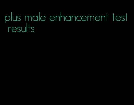plus male enhancement test results