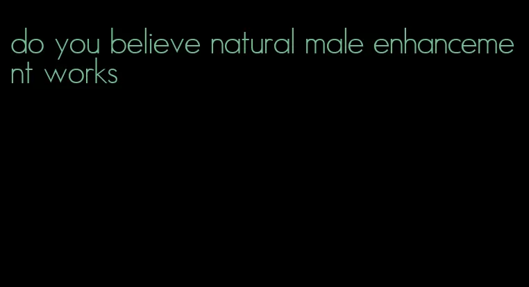 do you believe natural male enhancement works