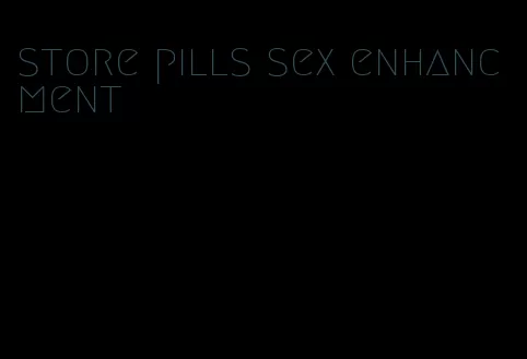 store pills sex enhancment