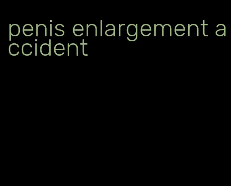 penis enlargement accident