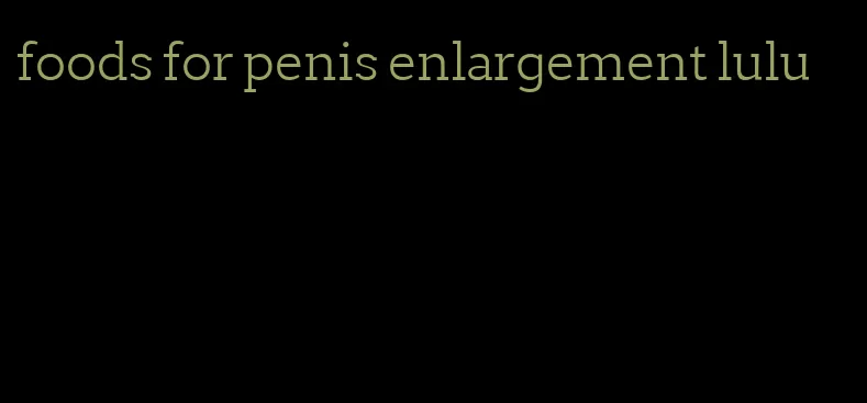 foods for penis enlargement lulu