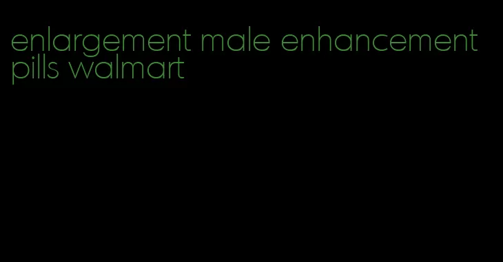 enlargement male enhancement pills walmart