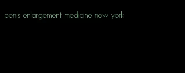 penis enlargement medicine new york