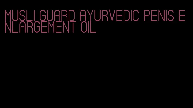 musli guard ayurvedic penis enlargement oil