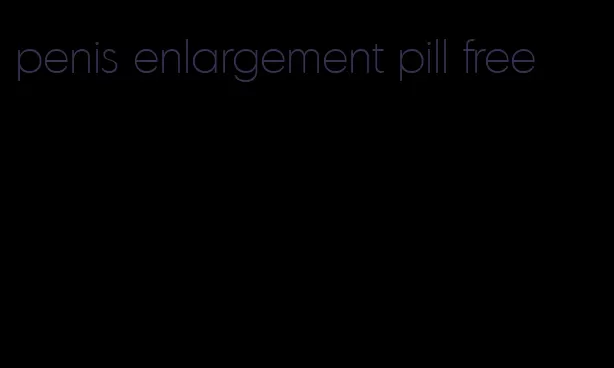 penis enlargement pill free