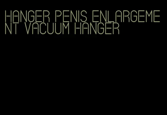 hanger penis enlargement vacuum hanger