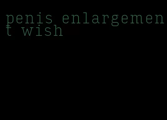 penis enlargement wish