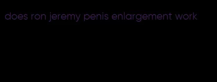 does ron jeremy penis enlargement work