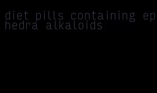 diet pills containing ephedra alkaloids