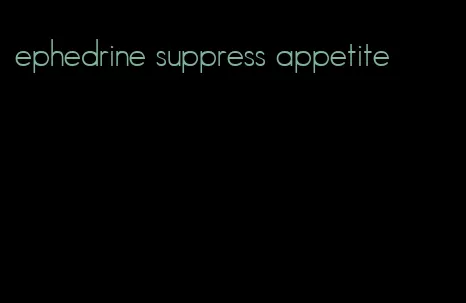 ephedrine suppress appetite
