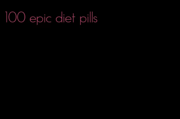 100 epic diet pills