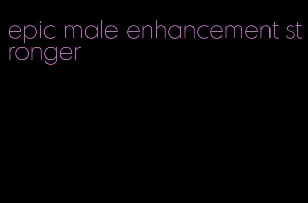 epic male enhancement stronger