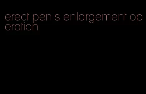 erect penis enlargement operation