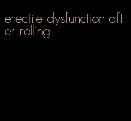 erectile dysfunction after rolling