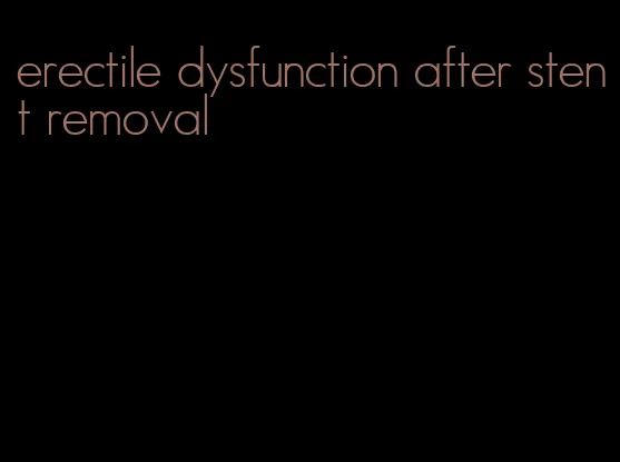 erectile dysfunction after stent removal