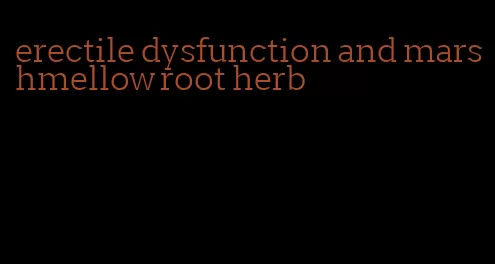erectile dysfunction and marshmellow root herb