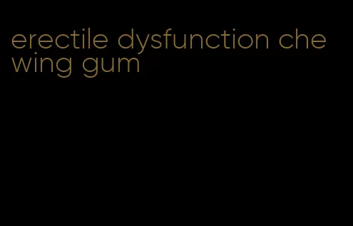 erectile dysfunction chewing gum