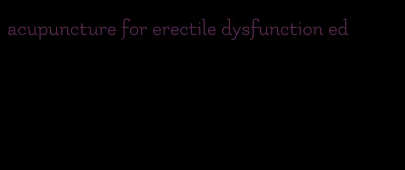 acupuncture for erectile dysfunction ed