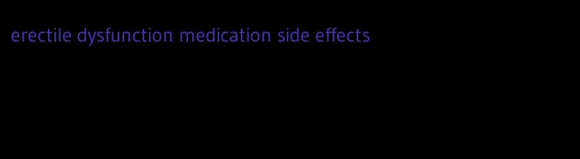 erectile dysfunction medication side effects