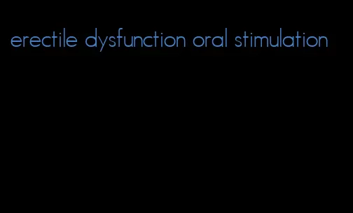 erectile dysfunction oral stimulation