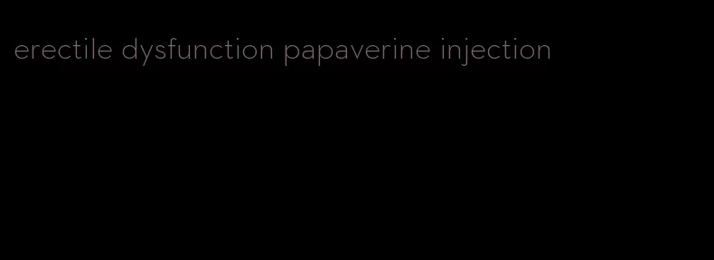 erectile dysfunction papaverine injection