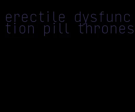 erectile dysfunction pill thrones