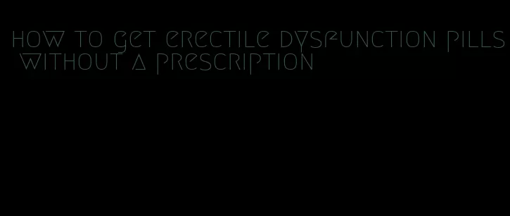 how to get erectile dysfunction pills without a prescription