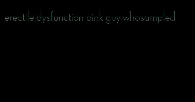erectile dysfunction pink guy whosampled