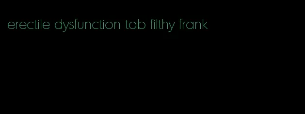 erectile dysfunction tab filthy frank