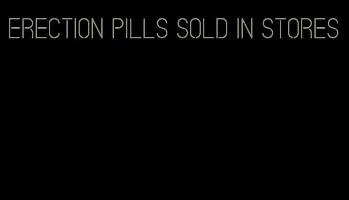 erection pills sold in stores