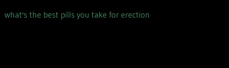 what's the best pills you take for erection
