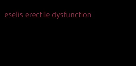 eselis erectile dysfunction