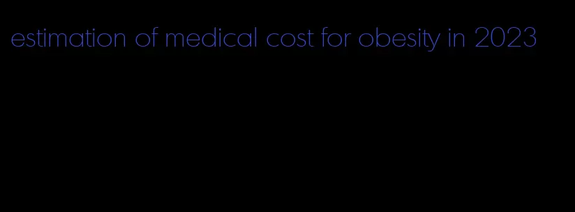 estimation of medical cost for obesity in 2023
