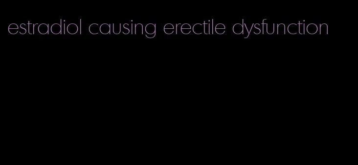 estradiol causing erectile dysfunction