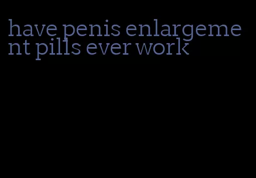 have penis enlargement pills ever work