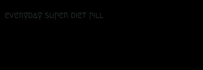 everyday super diet pill