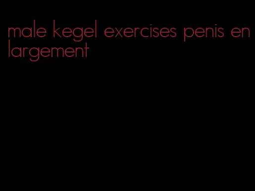 male kegel exercises penis enlargement