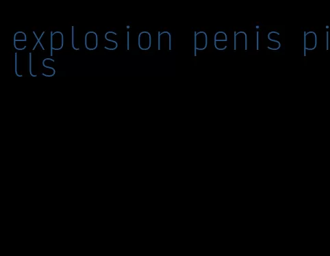 explosion penis pills