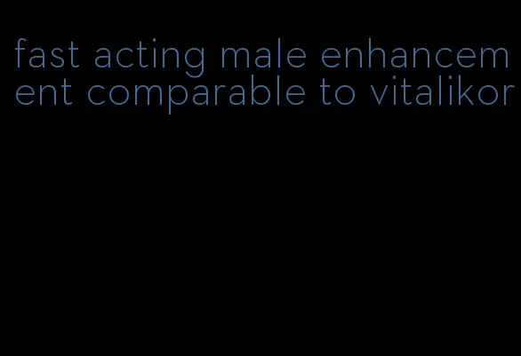 fast acting male enhancement comparable to vitalikor