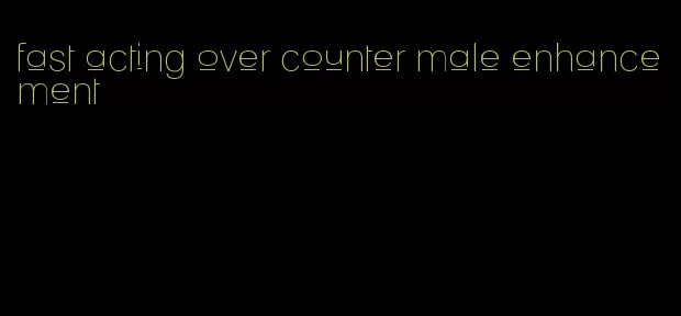 fast acting over counter male enhancement