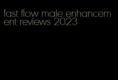 fast flow male enhancement reviews 2023