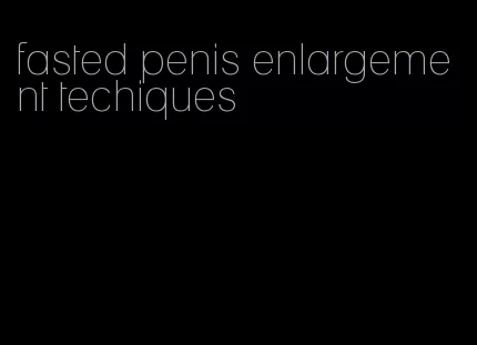 fasted penis enlargement techiques
