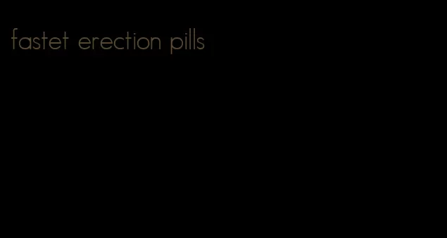 fastet erection pills