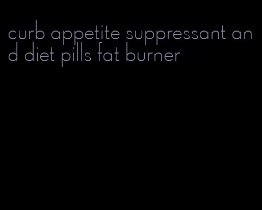 curb appetite suppressant and diet pills fat burner