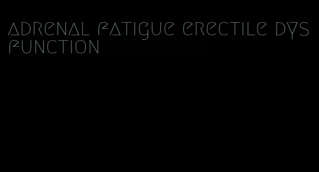 adrenal fatigue erectile dysfunction