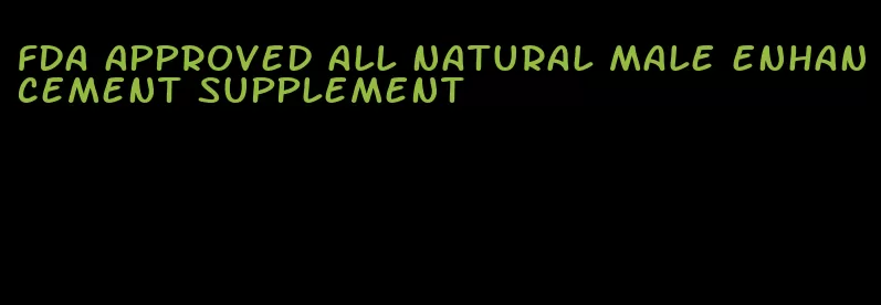 fda approved all natural male enhancement supplement