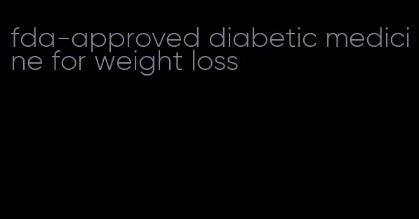fda-approved diabetic medicine for weight loss